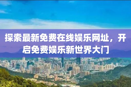 探索最新免費(fèi)在線娛樂(lè)網(wǎng)址，開(kāi)啟免費(fèi)娛樂(lè)新世界大門
