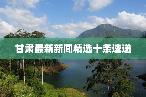 甘肅最新新聞精選十條速遞