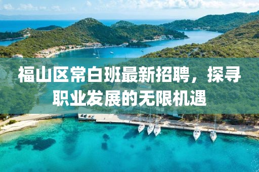 福山區(qū)常白班最新招聘，探尋職業(yè)發(fā)展的無限機(jī)遇
