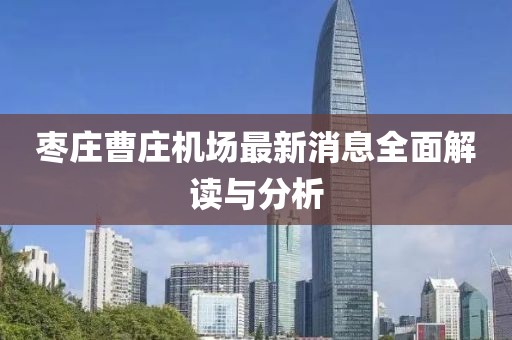 棗莊曹莊機(jī)場最新消息全面解讀與分析
