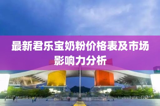 最新君樂寶奶粉價格表及市場影響力分析