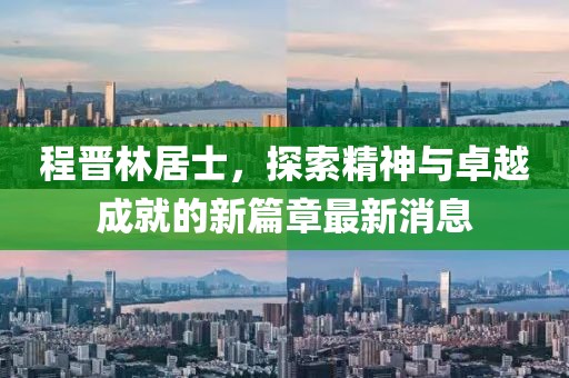 程晉林居士，探索精神與卓越成就的新篇章最新消息