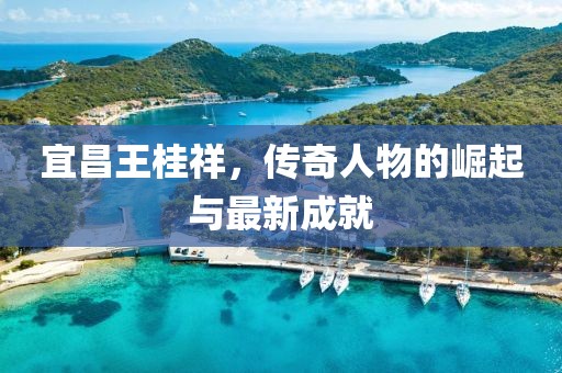 宜昌王桂祥，傳奇人物的崛起與最新成就