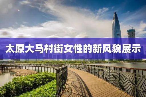 太原大馬村街女性的新風(fēng)貌展示