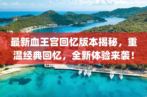 最新血王宮回憶版本揭秘，重溫經(jīng)典回憶，全新體驗(yàn)來襲！