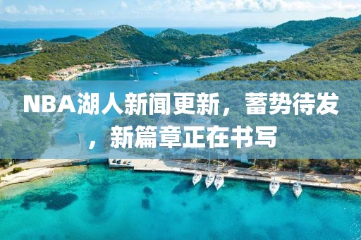 NBA湖人新聞更新，蓄勢待發(fā)，新篇章正在書寫