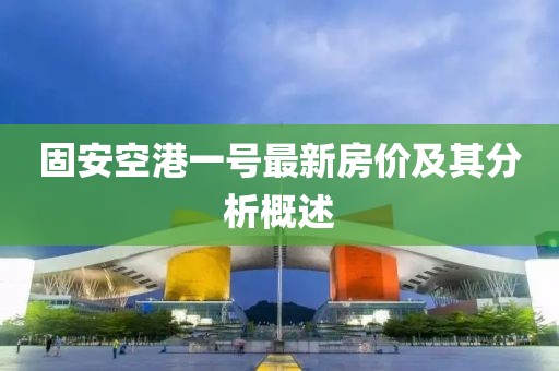 固安空港一號最新房價(jià)及其分析概述
