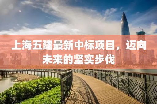 上海五建最新中標(biāo)項目，邁向未來的堅實步伐