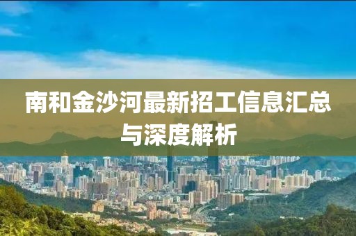 南和金沙河最新招工信息匯總與深度解析