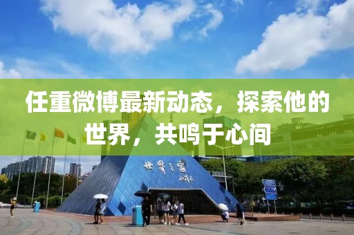 任重微博最新動態(tài)，探索他的世界，共鳴于心間