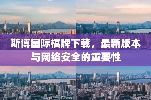 斯博國際棋牌下載，最新版本與網(wǎng)絡安全的重要性