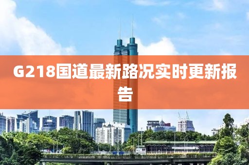 G218國道最新路況實時更新報告