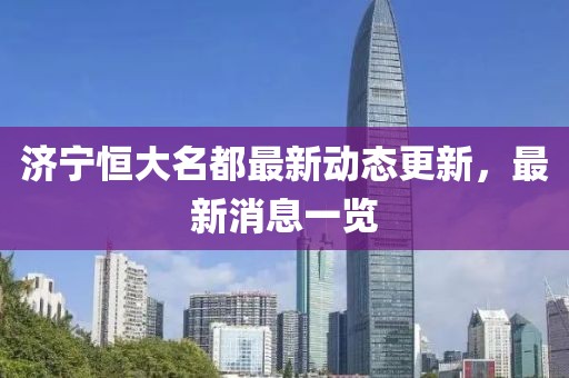 濟(jì)寧恒大名都最新動(dòng)態(tài)更新，最新消息一覽