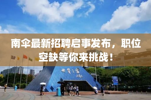 南傘最新招聘啟事發(fā)布，職位空缺等你來挑戰(zhàn)！