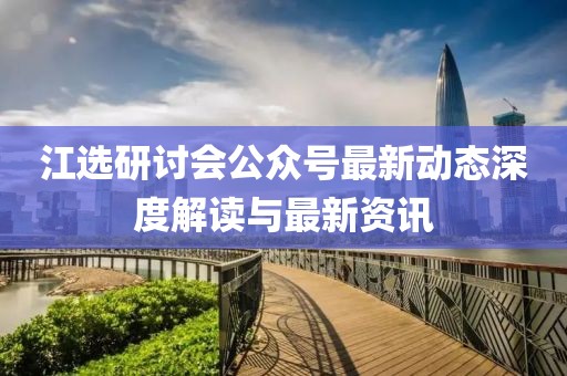 江選研討會公眾號最新動態(tài)深度解讀與最新資訊