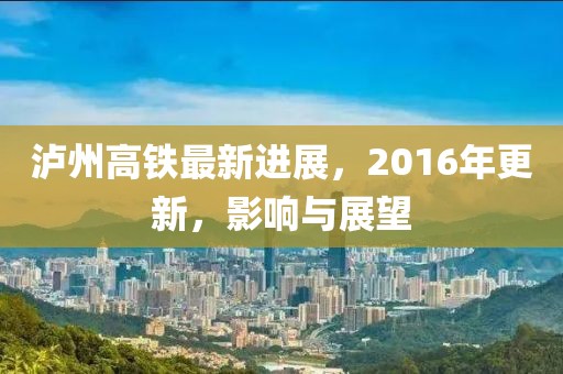 瀘州高鐵最新進展，2016年更新，影響與展望