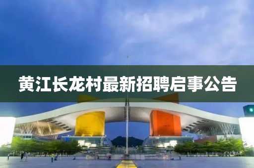 黃江長龍村最新招聘啟事公告