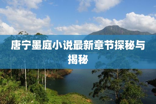 唐寧墨庭小說最新章節(jié)探秘與揭秘