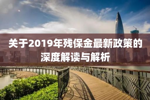 關(guān)于2019年殘保金最新政策的深度解讀與解析