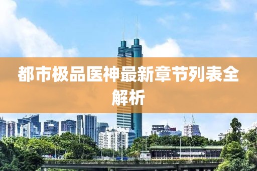 都市極品醫(yī)神最新章節(jié)列表全解析