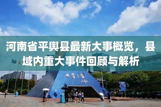 河南省平輿縣最新大事概覽，縣域內(nèi)重大事件回顧與解析