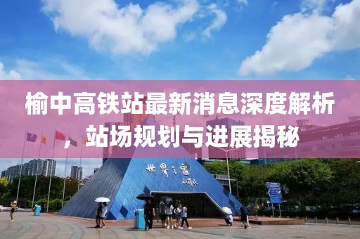榆中高鐵站最新消息深度解析，站場規(guī)劃與進展揭秘