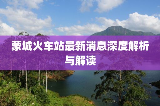 蒙城火車站最新消息深度解析與解讀