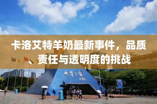 卡洛艾特羊奶最新事件，品質(zhì)、責(zé)任與透明度的挑戰(zhàn)