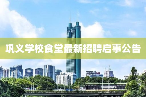鞏義學(xué)校食堂最新招聘啟事公告