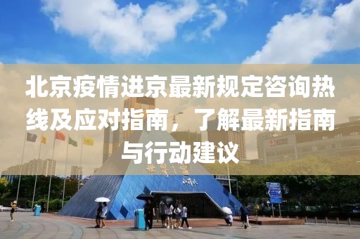 北京疫情進京最新規(guī)定咨詢熱線及應對指南，了解最新指南與行動建議